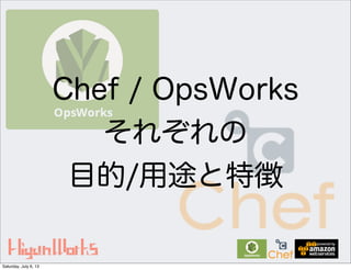 Chef / OpsWorks
それぞれの
目的/用途と特徴
Saturday, July 6, 13
 