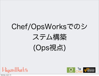 Chef/OpsWorksでのシ
ステム構築
(Ops視点)
Saturday, July 6, 13
 