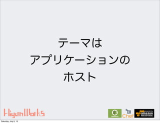 テーマは
アプリケーションの
ホスト
Saturday, July 6, 13
 
