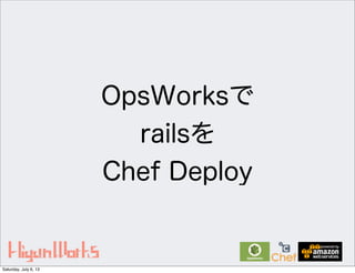 OpsWorksで
railsを
Chef Deploy
Saturday, July 6, 13
 