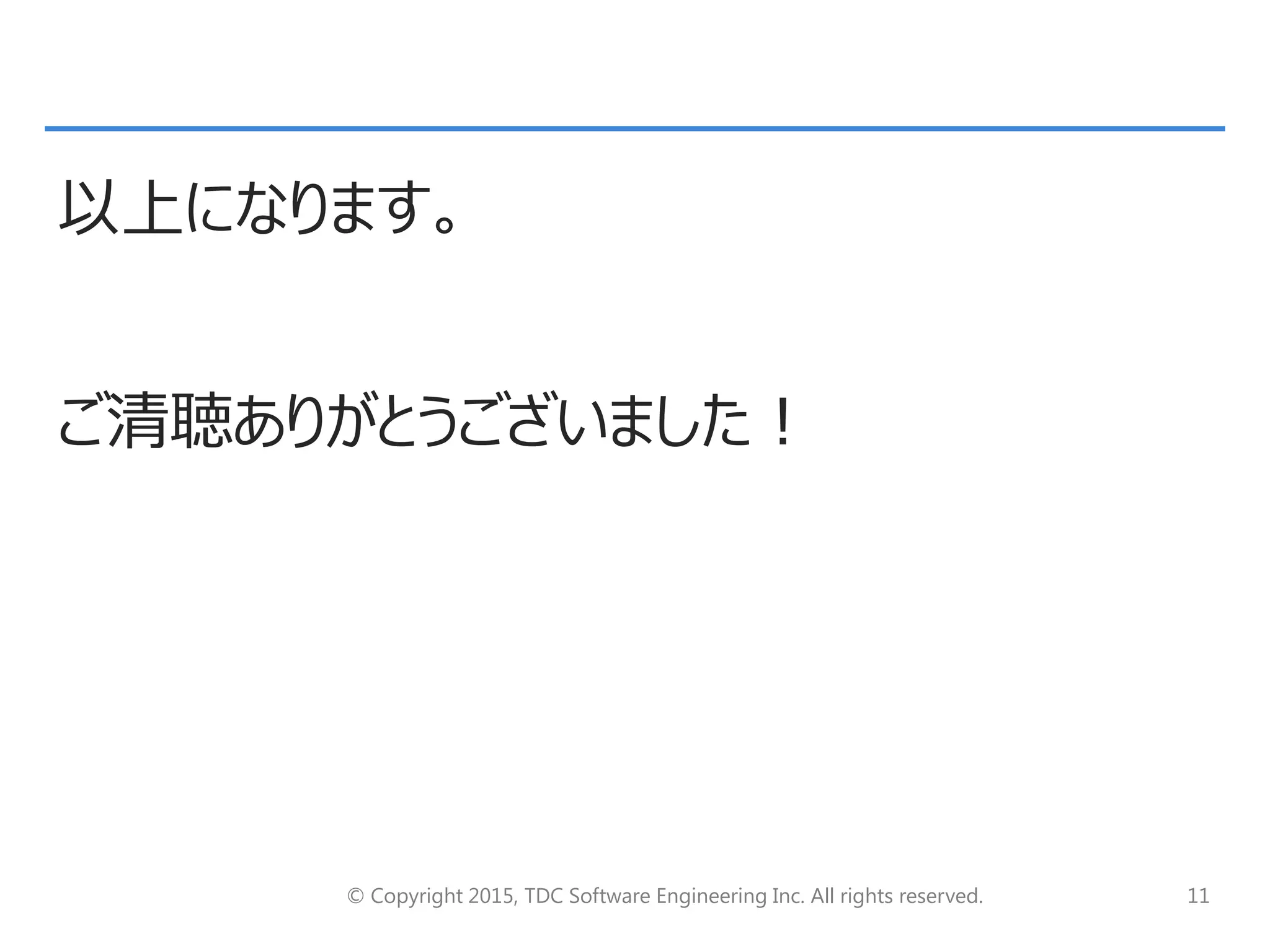 © Copyright 2015, TDC Software Engineering Inc. All rights reserved. 11
以上になります。
ご清聴ありがとうございました！
 