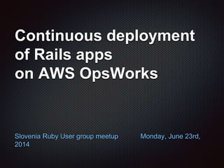 Continuous deployment
of Rails apps
on AWS OpsWorks
Slovenia Ruby User group meetup Monday, June 23rd,
2014
 