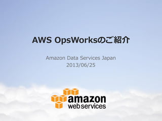 AWS OpsWorksのご紹介
Amazon Data Services Japan
2013/06/25
 