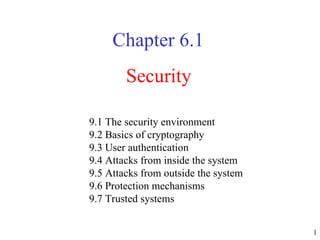 Security Chapter  6.1 9.1 The security environment  9.2 Basics of cryptography  9.3 User authentication  9.4 Attacks from inside the system  9.5 Attacks from outside the system  9.6 Protection mechanisms  9.7 Trusted systems  