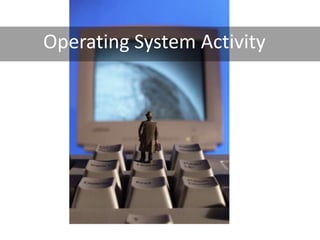 Operating System Activity
 