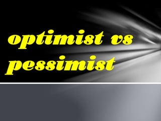 optimist vs
pessimist
 
