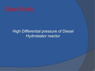 Case Study
•121
High Differential pressure of Diesel
Hydroteator reactor
 
