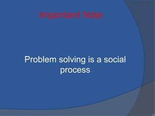 Important Note
Problem solving is a social
process
•36
 