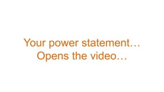 Your power statement…
Opens the video…

 