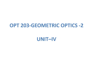 OPT 203-GEOMETRIC OPTICS -2
UNIT–IV
 