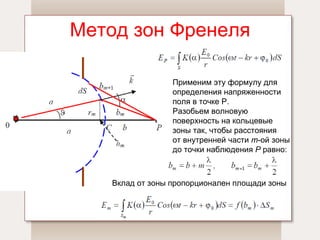Метод зон Френеля Применим эту формулу для определения напряженности поля в точке Р. Разобьем волновую  поверхность на кольцевые  зоны так, чтобы расстояния  от внутренней части  m -ой зоны до точки наблюдения  Р  равно: Вклад от зоны пропорционален площади зоны 