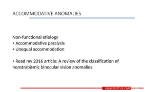 Non-functional etiology
• Accommodative paralysis
• Unequal accommodation
• Read my 2016 article: A review of the classification of
nonstrabismic binocular vision anomalies
UNIVERSITY OF CAPE COAST
ACCOMMODATIVE ANOMALIES
 