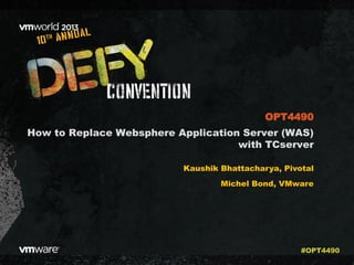 How to Replace Websphere Application Server (WAS)
with TCserver
Kaushik Bhattacharya, Pivotal
Michel Bond, VMware
OPT4490
#OPT4490
 