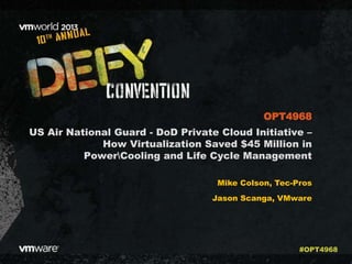 US Air National Guard - DoD Private Cloud Initiative –
How Virtualization Saved $45 Million in
PowerCooling and Life Cycle Management
Mike Colson, Tec-Pros
Jason Scanga, VMware
OPT4968
#OPT4968
 