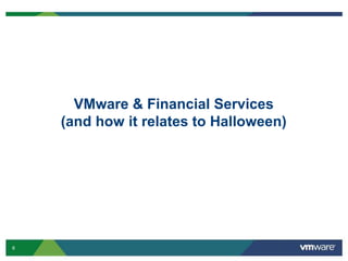 6
VMware & Financial Services
(and how it relates to Halloween)
 