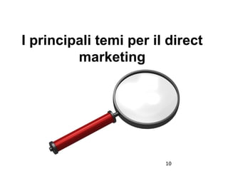 I principali temi per il direct
marketing
10
 