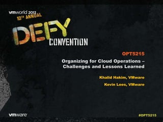Organizing for Cloud Operations –
Challenges and Lessons Learned
Khalid Hakim, VMware
Kevin Lees, VMware
OPT5215
#OPT5215
 