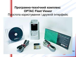 Програмно-технічний комплекс
           OPTAC Fleet Viewer
Простота користування і дружній інтерфейс
 