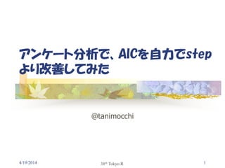 4/19/2014 1
アンケート分析で、AICを自力でstep
より改善してみた
@tanimocchi
38th Tokyo.R
 