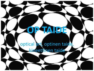 OP TAIDE
optical art, optinen taide,
kineettinen taide
 
