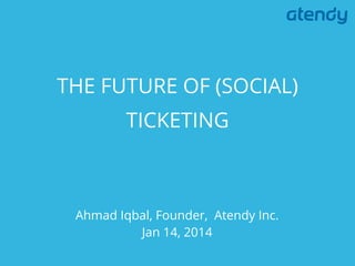 THE FUTURE OF (SOCIAL)
TICKETING

Ahmad Iqbal, Founder, Atendy Inc.
Jan 14, 2014

 