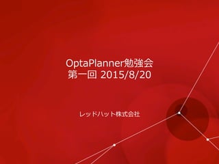 OptaPlanner勉強会
第⼀一回  2015/8/20
レッドハット株式会社
 