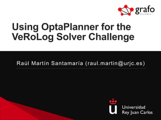 Using OptaPlanner for the
VeRoLog Solver Challenge
Raúl Martín Santamaría (raul.martin@urjc.es)
 