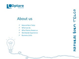 About	
  us	
  
ü  Natural	
  Born	
  Telco	
  
ü  What	
  we	
  do	
  
ü  Why	
  Clients	
  choose	
  us	
  
ü  Worldwide	
  Experience	
  
ü  Business	
  Units	
  
 