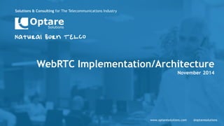 Solutions & Consulting for The Telecommunications Industry 
www.optaresolutions.com 
@optaresolutions 
WebRTC Implementation/Architecture 
November 2014  