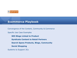 Ecommerce Playbook Convergence of the Content, Community & Commerce Specific Use Case Examples SEO Blogs Linked to Product   Syndicate Content to Retail Partners Search Spans Products, Blogs, Community Social Shopping Systems to Support 3Cs 