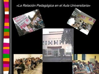 «La Relación Pedagógica en el Aula Universitaria»
 