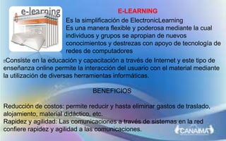 E-LEARNING
Consiste en la educación y capacitación a través de Internet y este tipo de
enseñanza online permite la intera...