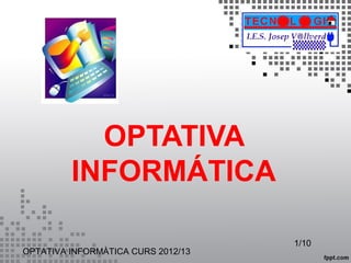 OPTATIVA
         INFORMÁTICA

                                    1/10
OPTATIVA INFORMÀTICA CURS 2012/13
 