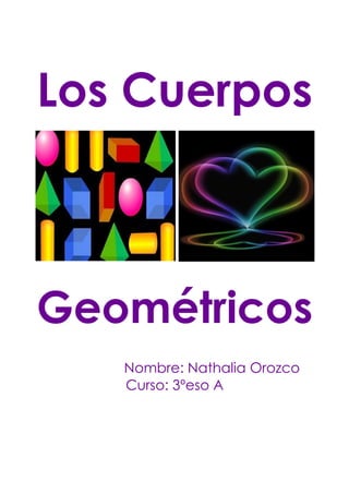 Los Cuerpos



Geométricos
   Nombre: Nathalia Orozco
   Curso: 3ºeso A
 