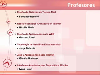 Profesores
• Diseño de Sistemas de Tiempo Real
• Fernando Romero
• Redes y Servicios Avanzados en Internet
• Nicolás Macia...