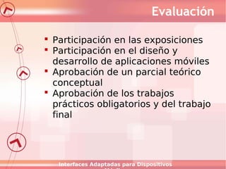 Evaluación
 Participación en las exposiciones
 Participación en el diseño y
desarrollo de aplicaciones móviles
 Aprobac...