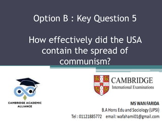 Option B : Key Question 5
How effectively did the USA
contain the spread of
communism?
 