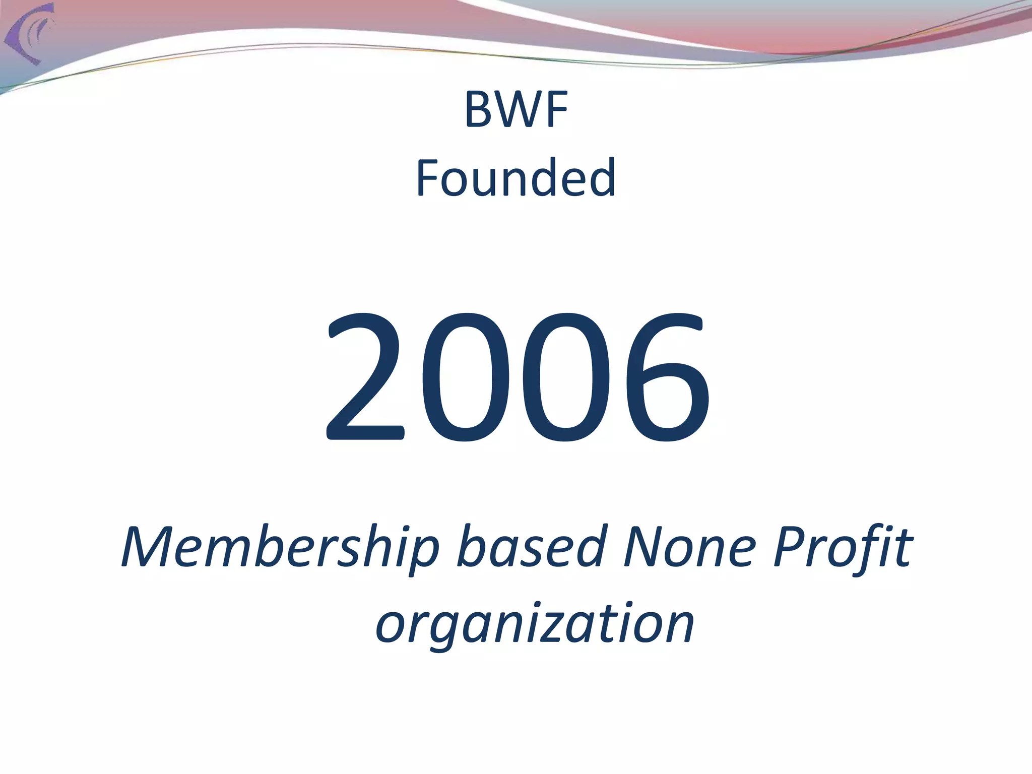 BWF
Founded
2006
Membership based None Profit
organization
 
