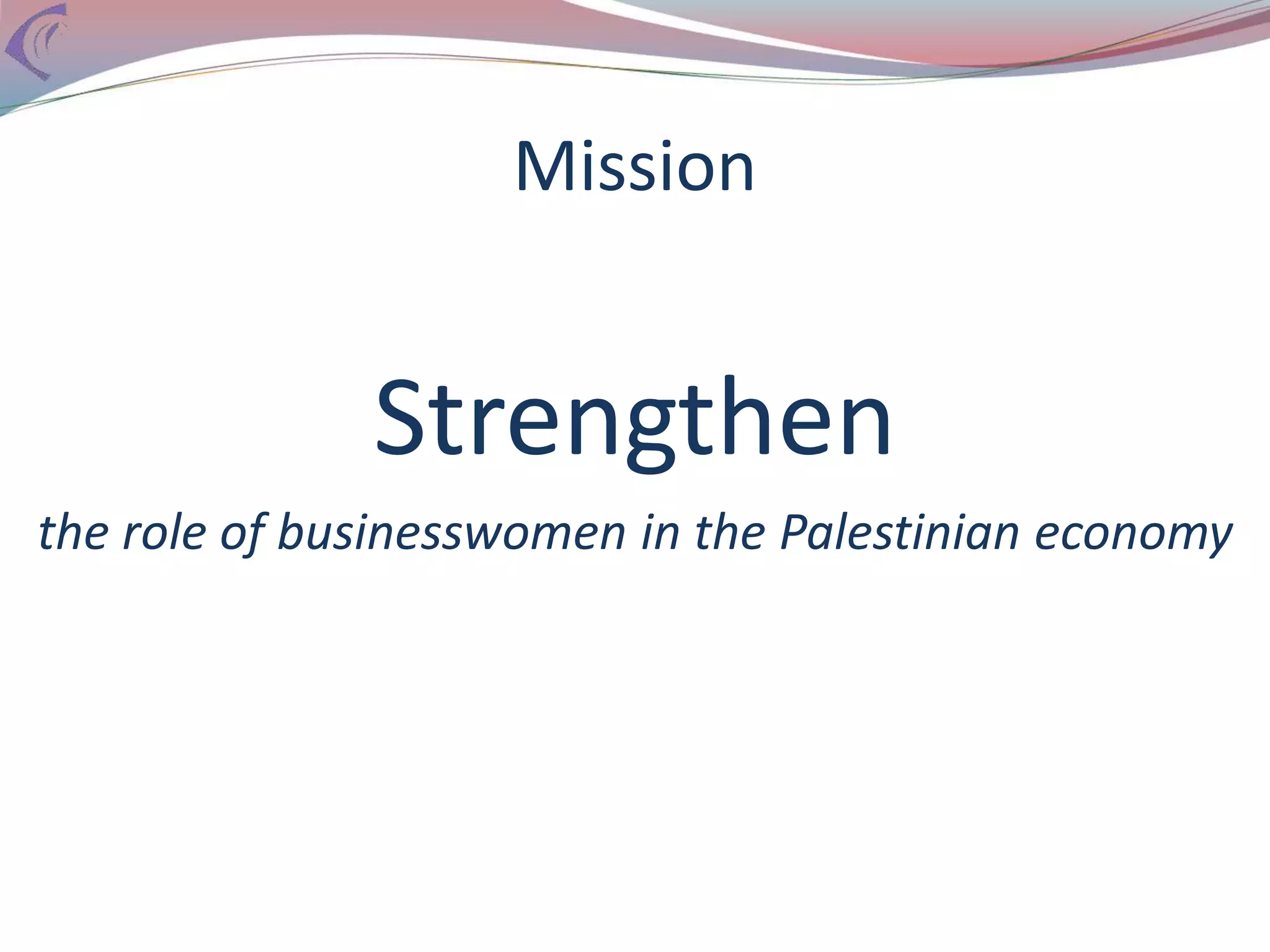 Mission
Strengthen
the role of businesswomen in the Palestinian economy
 