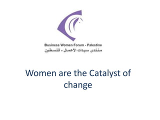Women are the Catalyst of
change
 