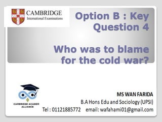 Option B : Key
Question 4
Who was to blame
for the cold war?
 