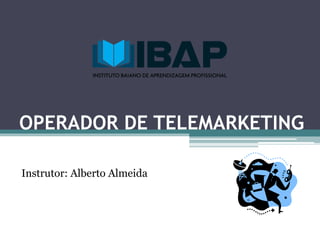 OPERADOR DE TELEMARKETING
Instrutor: Alberto Almeida
 