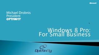 Michael Drobnis
President
OptfinITy


                     Windows 8 Pro:
                  For Small Business
 