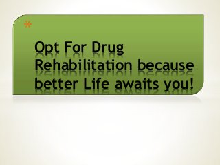*
Opt For Drug
Rehabilitation because
better Life awaits you!
 