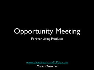 Opportunity Meeting
      Forever Living Products




   www.aloedream.myFLPbiz.com
         Marta Omachel
 