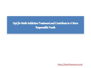 Opt for MethAddiction Treatment and Contribute to A More
Responsible Youth
http://thehillscenter.com/
 