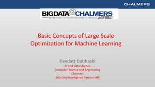 Basic Concepts of Large Scale
Optimization for Machine Learning
Devdatt Dubhashi
AI and Data Science
Computer Science and Engineering
Chalmers
Machine Intelligence Sweden AB
 