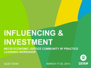 INFLUENCING &
INVESTMENT
MECIS ECONOMIC JUSTICE COMMUNITY 0F PRACTICE
LEARNING WORKSHOP
GAZA TEAM MARCH 17-20, 2014
 