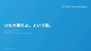UIも大事だよ。という話。
2017/03/21 Opt Group Tech Day
Tetsuya Takeda
UIUX Designer + Org Designer, Opt, Inc. (Opt Technologies)
© Opt, Inc. All Rights Reserved.
 