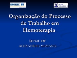 Organização do Processo de Trabalho em Hemoterapia  SENAC DF ALEXANDRE MESIANO 